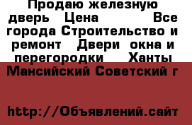 Продаю железную дверь › Цена ­ 5 000 - Все города Строительство и ремонт » Двери, окна и перегородки   . Ханты-Мансийский,Советский г.